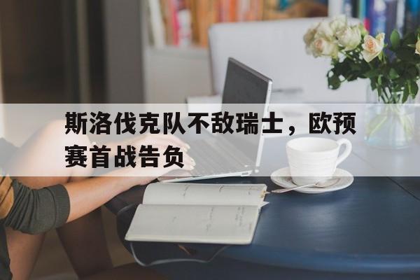 斯洛伐克队不敌瑞士，欧预赛首战告负的简单介绍